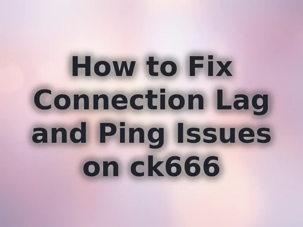 How to Fix Connection Lag and Ping Issues on ck666