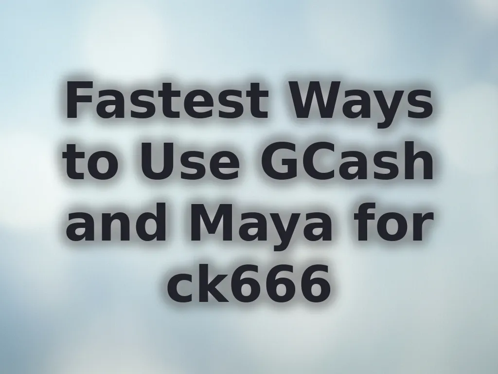 Fastest Ways to Use GCash and Maya for ck666
