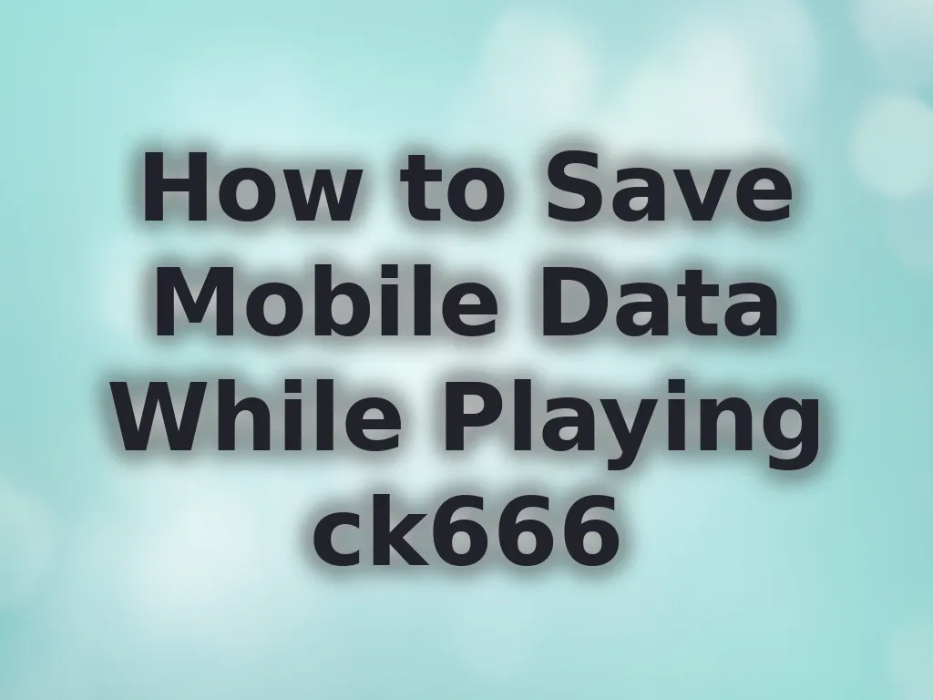 How to Save Mobile Data While Playing ck666
